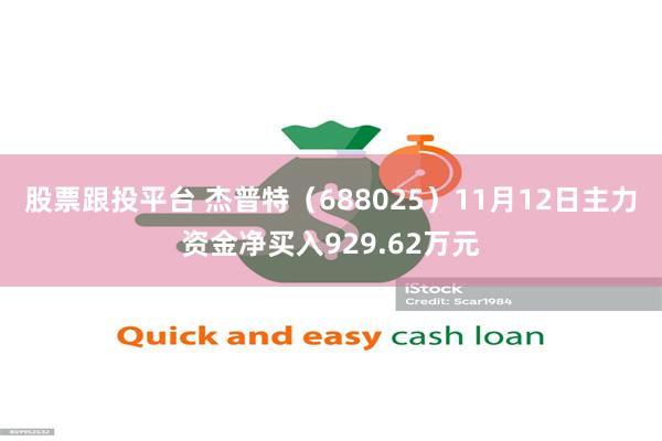 股票跟投平台 杰普特（688025）11月12日主力资金净买入929.62万元