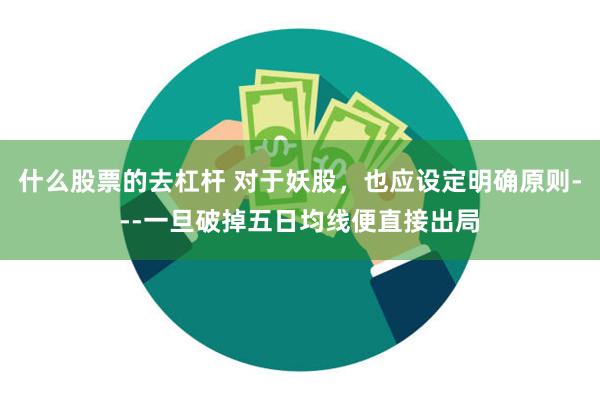 什么股票的去杠杆 对于妖股，也应设定明确原则---一旦破掉五日均线便直接出局