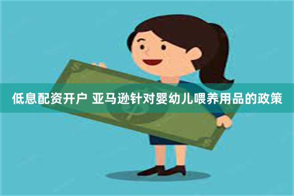 低息配资开户 亚马逊针对婴幼儿喂养用品的政策