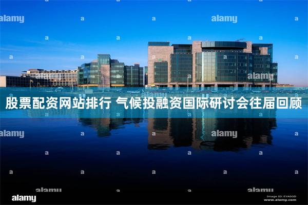 股票配资网站排行 气候投融资国际研讨会往届回顾