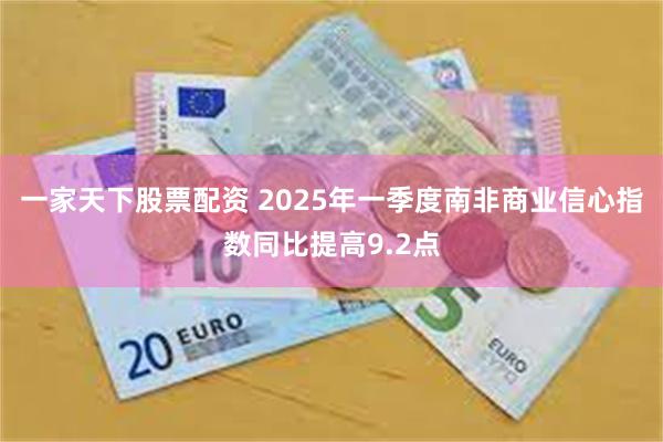 一家天下股票配资 2025年一季度南非商业信心指数同比提高9.2点