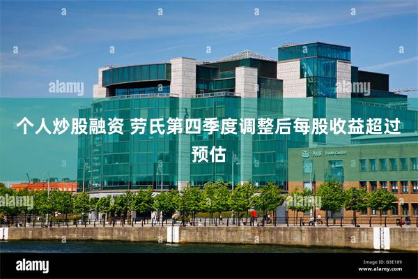 个人炒股融资 劳氏第四季度调整后每股收益超过预估
