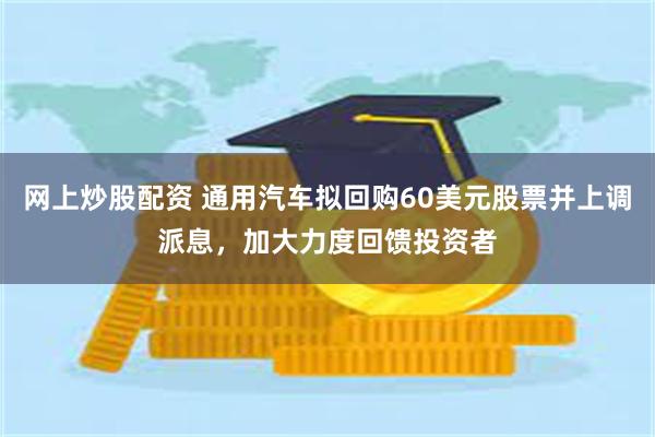 网上炒股配资 通用汽车拟回购60美元股票并上调派息，加大力度回馈投资者