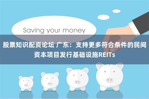 股票知识配资论坛 广东：支持更多符合条件的民间资本项目发行基础设施REITs