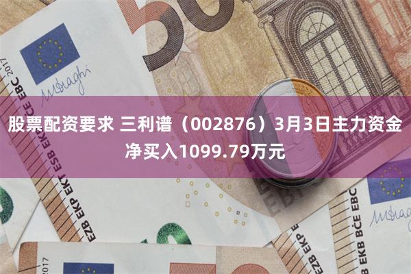 股票配资要求 三利谱（002876）3月3日主力资金净买入1099.79万元