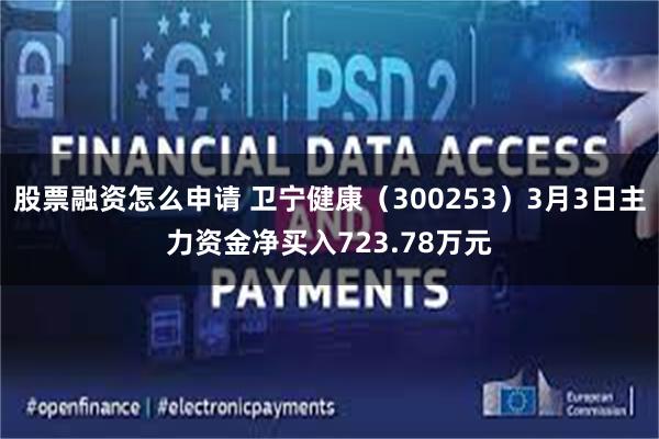 股票融资怎么申请 卫宁健康（300253）3月3日主力资金净买入723.78万元