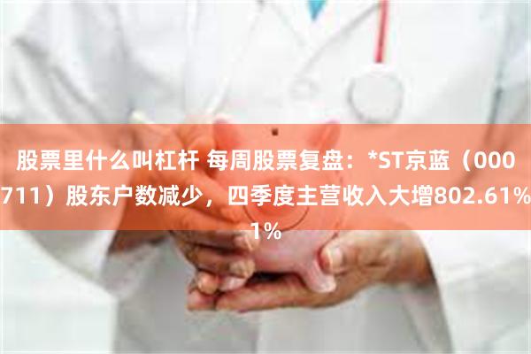 股票里什么叫杠杆 每周股票复盘：*ST京蓝（000711）股东户数减少，四季度主营收入大增802.61%