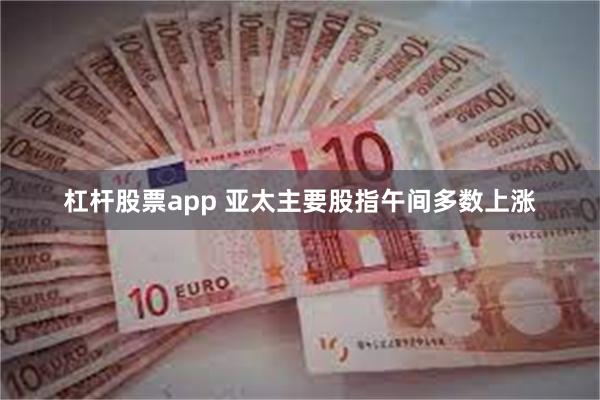杠杆股票app 亚太主要股指午间多数上涨