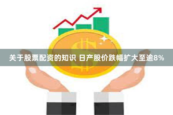 关于股票配资的知识 日产股价跌幅扩大至逾8%