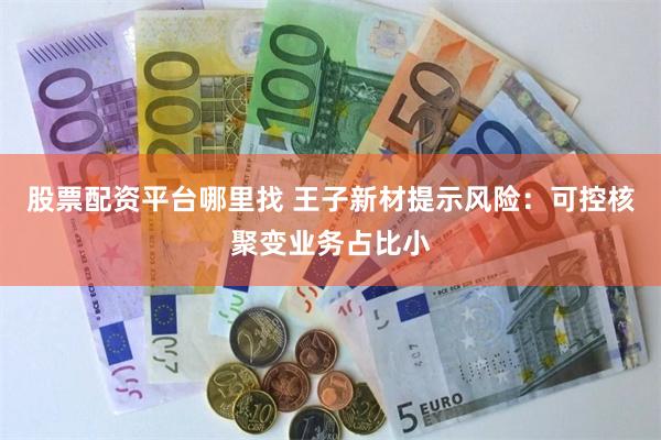 股票配资平台哪里找 王子新材提示风险：可控核聚变业务占比小