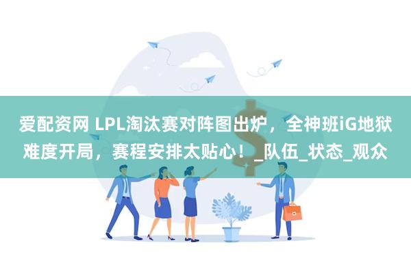 爱配资网 LPL淘汰赛对阵图出炉，全神班iG地狱难度开局，赛程安排太贴心！_队伍_状态_观众