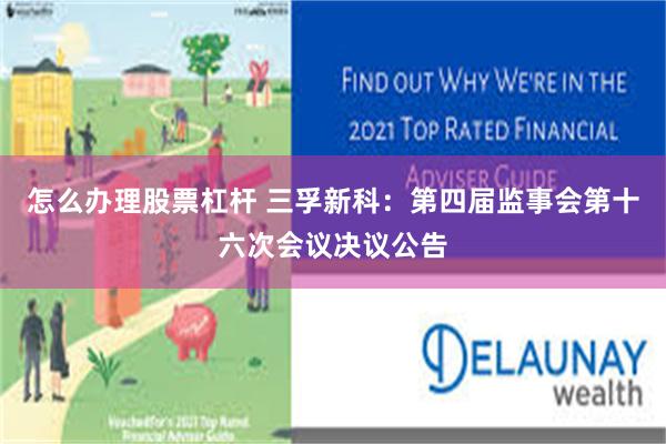 怎么办理股票杠杆 三孚新科：第四届监事会第十六次会议决议公告