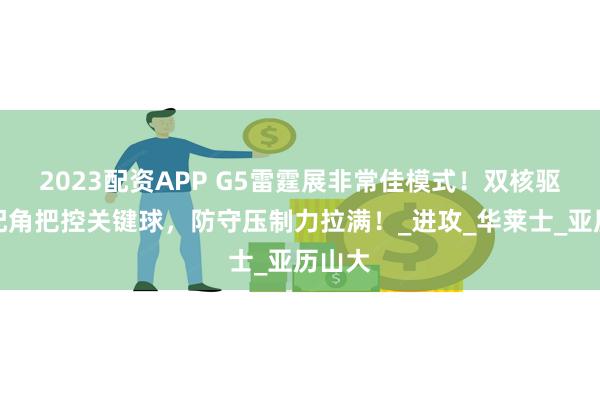 2023配资APP G5雷霆展非常佳模式！双核驱动，配角把控关键球，防守压制力拉满！_进攻_华莱士_亚历山大