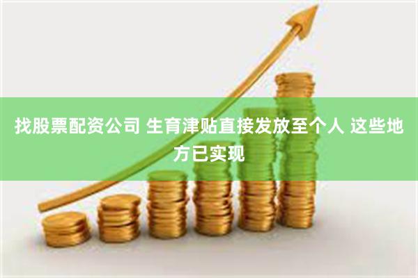 找股票配资公司 生育津贴直接发放至个人 这些地方已实现