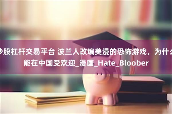 炒股杠杆交易平台 波兰人改编美漫的恐怖游戏，为什么能在中国受欢迎_漫画_Hate_Bloober