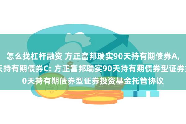 怎么找杠杆融资 方正富邦瑞实90天持有期债券A,方正富邦瑞实90天持有期债券C: 方正富邦瑞实90天持有期债券型证券投资基金托管协议