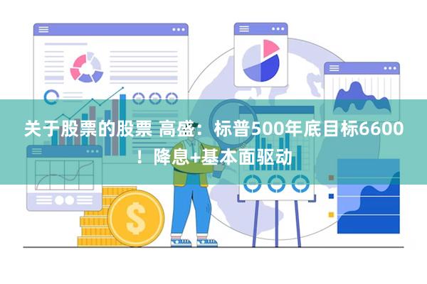 关于股票的股票 高盛：标普500年底目标6600！降息+基本面驱动