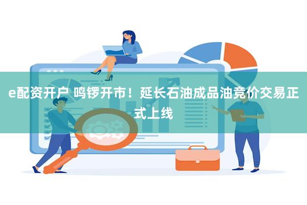 e配资开户 鸣锣开市！延长石油成品油竞价交易正式上线