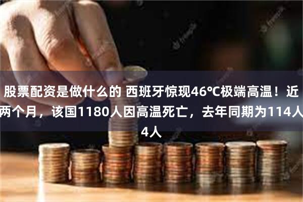 股票配资是做什么的 西班牙惊现46℃极端高温！近两个月，该国1180人因高温死亡，去年同期为114人