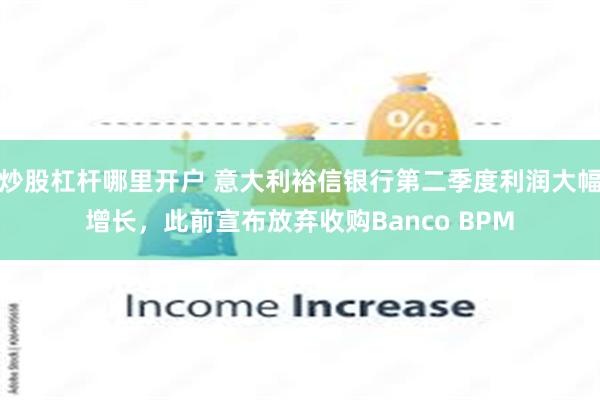 炒股杠杆哪里开户 意大利裕信银行第二季度利润大幅增长，此前宣布放弃收购Banco BPM