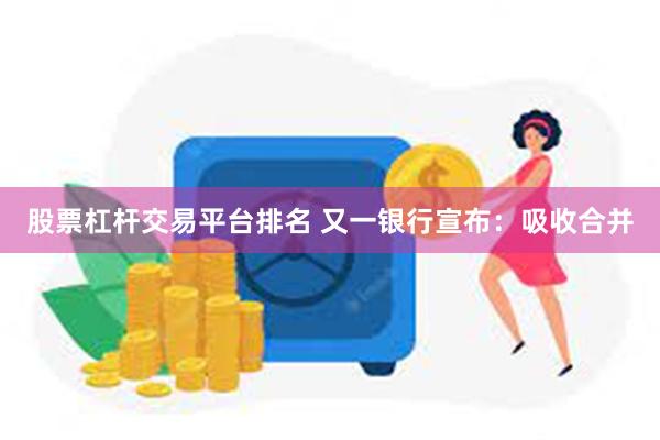股票杠杆交易平台排名 又一银行宣布：吸收合并