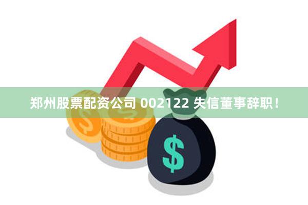 郑州股票配资公司 002122 失信董事辞职！