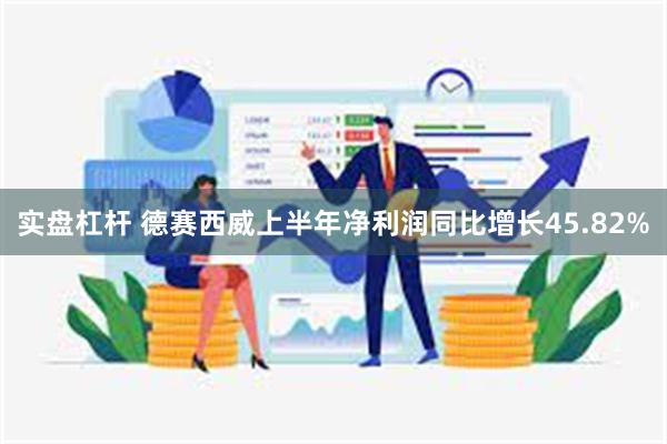 实盘杠杆 德赛西威上半年净利润同比增长45.82%