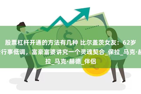 股票杠杆开通的方法有几种 比尔盖茨女友：62岁徐娘半老行事低调，富豪富婆讲究一个灵魂契合_保拉_马克·赫德_伴侣