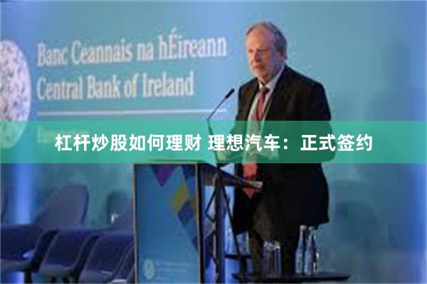 杠杆炒股如何理财 理想汽车：正式签约