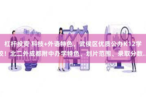杠杆投资 科技+外语特色，武侯区优质公办K12学校！北二外成都附中办学特色、划片范围、录取分数...