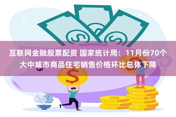 互联网金融股票配资 国家统计局：11月份70个大中城市商品住宅销售价格环比总体下降